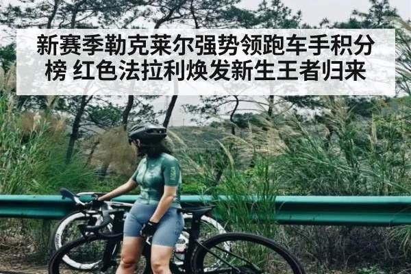 新赛季勒克莱尔强势领跑车手积分榜 红色法拉利焕发新生王者归来