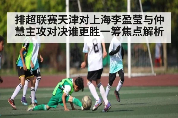 排超联赛天津对上海李盈莹与仲慧主攻对决谁更胜一筹焦点解析