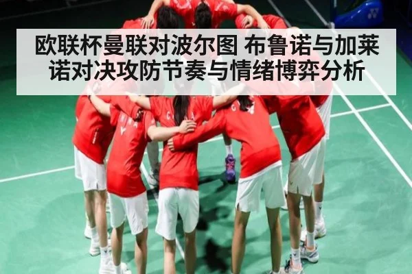 欧联杯曼联对波尔图 布鲁诺与加莱诺对决攻防节奏与情绪博弈分析