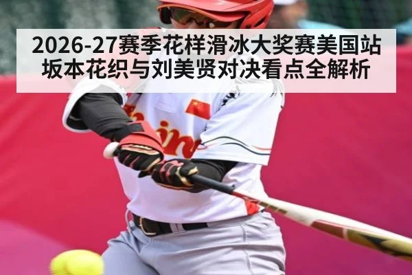 2026-27赛季花样滑冰大奖赛美国站 坂本花织与刘美贤对决看点全解析