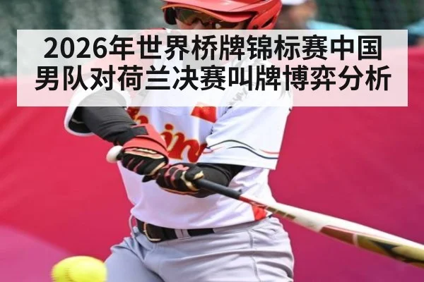 2026年世界桥牌锦标赛中国男队对荷兰决赛叫牌博弈分析